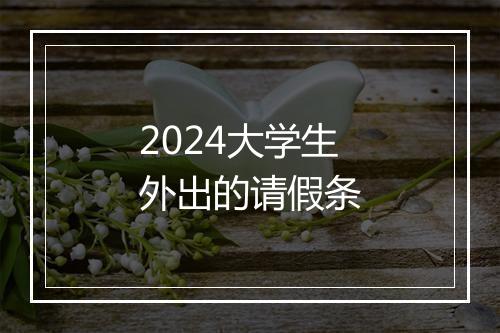2024大学生外出的请假条