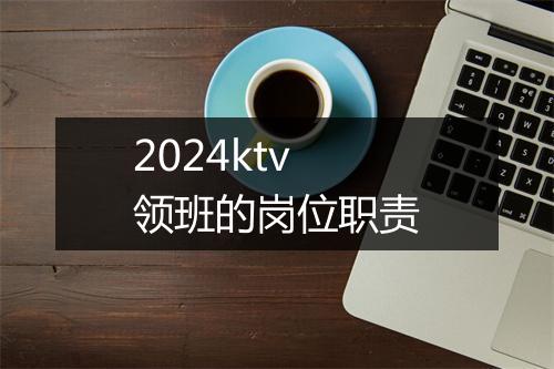 2024ktv领班的岗位职责