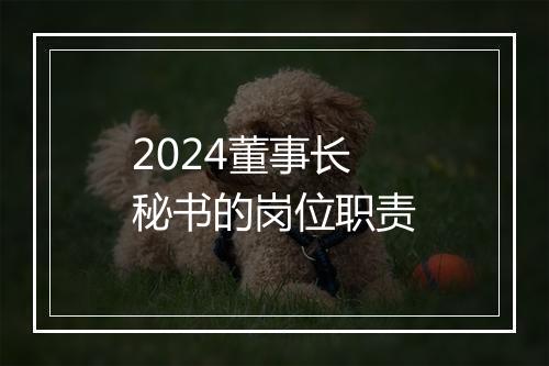 2024董事长秘书的岗位职责