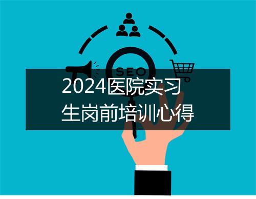 2024医院实习生岗前培训心得
