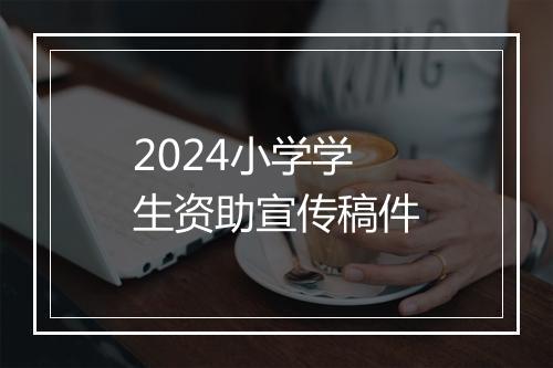 2024小学学生资助宣传稿件