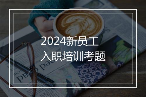 2024新员工入职培训考题