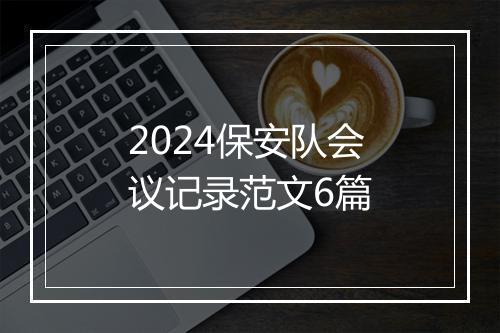 2024保安队会议记录范文6篇