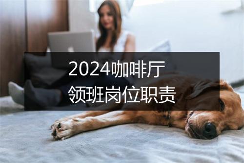 2024咖啡厅领班岗位职责
