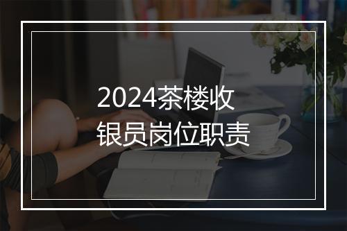 2024茶楼收银员岗位职责