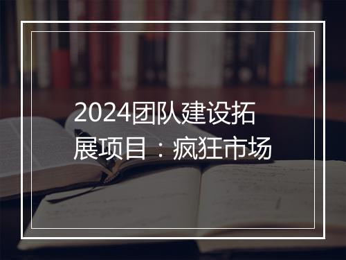 2024团队建设拓展项目：疯狂市场