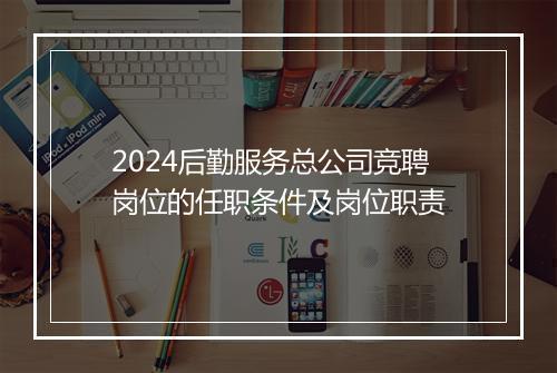 2024后勤服务总公司竞聘岗位的任职条件及岗位职责