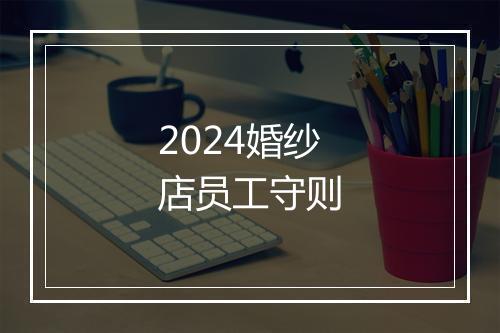 2024婚纱店员工守则
