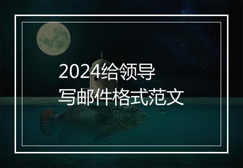 2024给领导写邮件格式范文