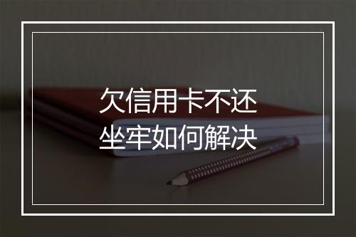 欠信用卡不还坐牢如何解决