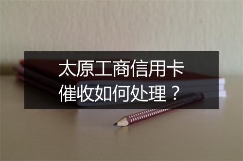 太原工商信用卡催收如何处理？
