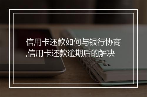 信用卡还款如何与银行协商,信用卡还款逾期后的解决
