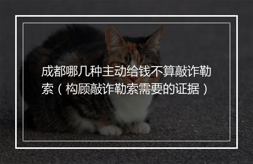 成都哪几种主动给钱不算敲诈勒索（构顾敲诈勒索需要的证据）