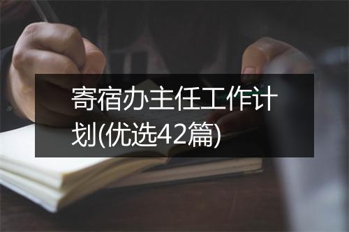 寄宿办主任工作计划(优选42篇)