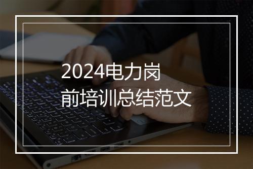 2024电力岗前培训总结范文