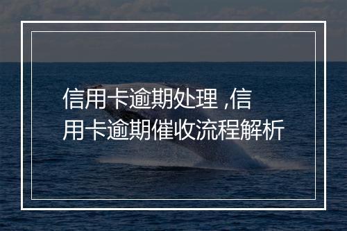 信用卡逾期处理 ,信用卡逾期催收流程解析