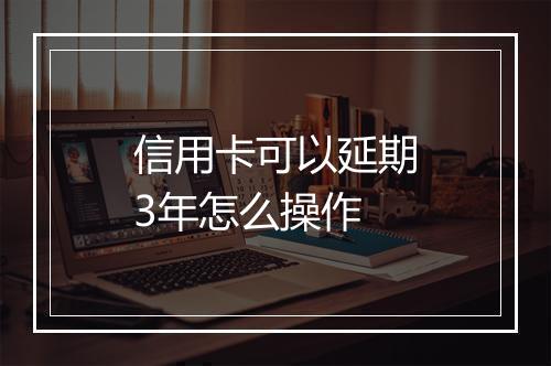 信用卡可以延期3年怎么操作