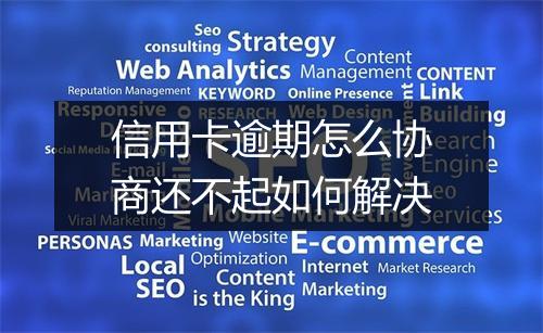 信用卡逾期怎么协商还不起如何解决
