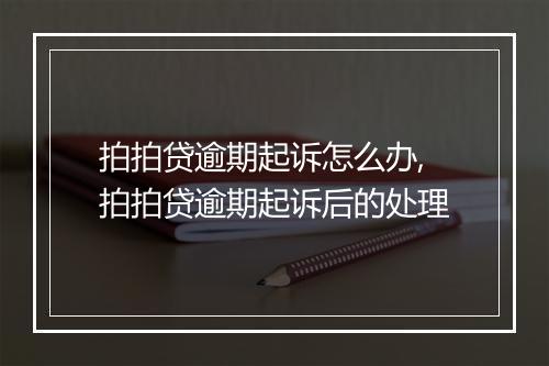 拍拍贷逾期起诉怎么办,拍拍贷逾期起诉后的处理