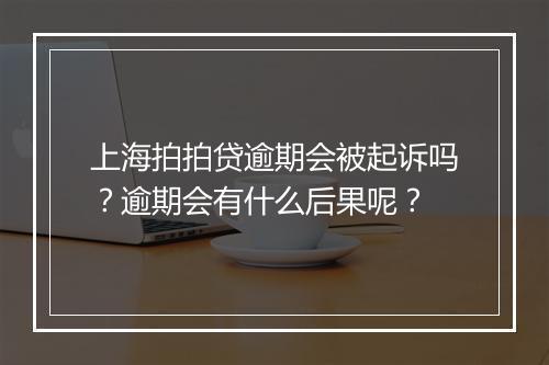 上海拍拍贷逾期会被起诉吗？逾期会有什么后果呢？