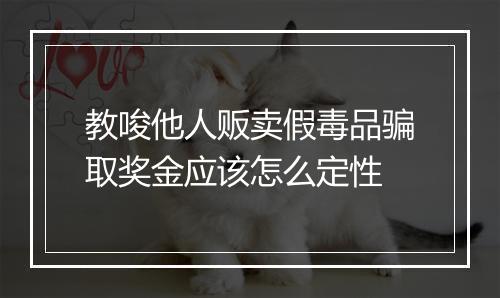 教唆他人贩卖假毒品骗取奖金应该怎么定性