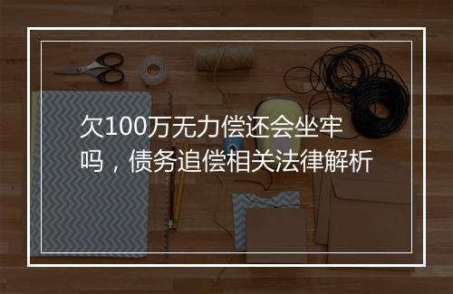 欠100万无力偿还会坐牢吗，债务追偿相关法律解析