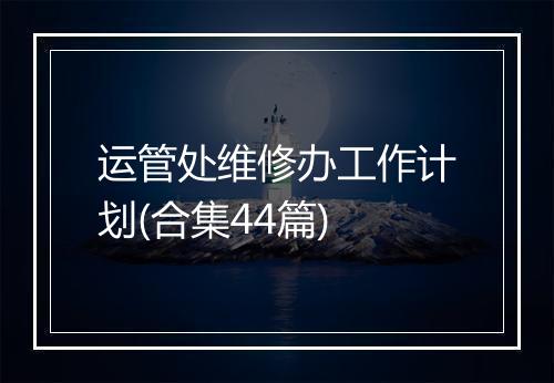 运管处维修办工作计划(合集44篇)