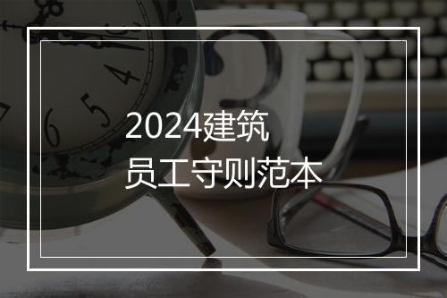 2024建筑员工守则范本