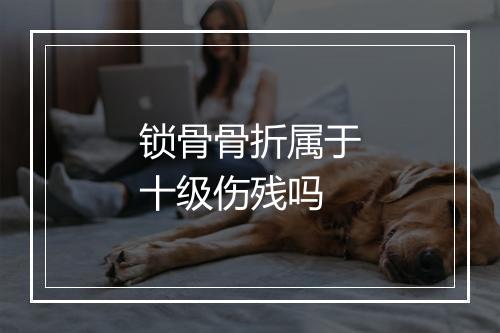 锁骨骨折属于十级伤残吗