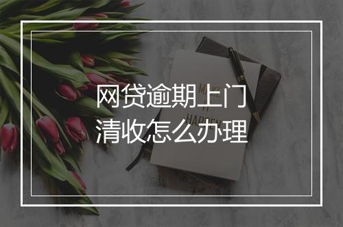 网贷逾期上门清收怎么办理