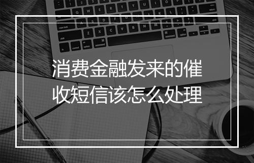 消费金融发来的催收短信该怎么处理