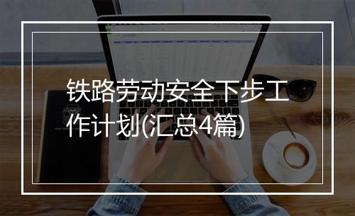 铁路劳动安全下步工作计划(汇总4篇)
