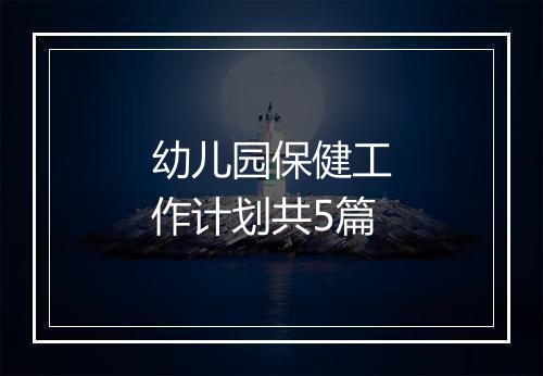 幼儿园保健工作计划共5篇
