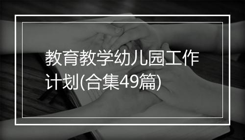 教育教学幼儿园工作计划(合集49篇)