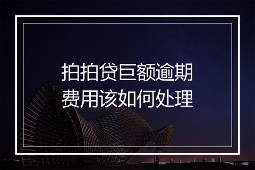 拍拍贷巨额逾期费用该如何处理