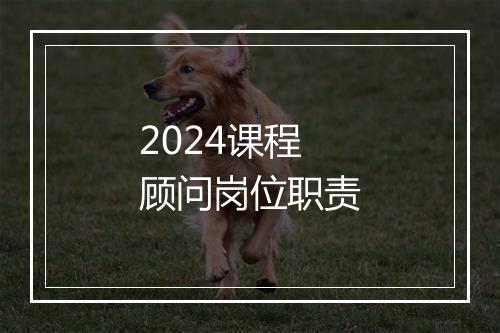 2024课程顾问岗位职责