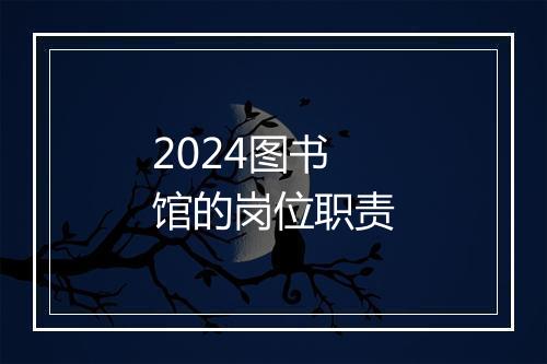 2024图书馆的岗位职责