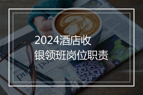 2024酒店收银领班岗位职责