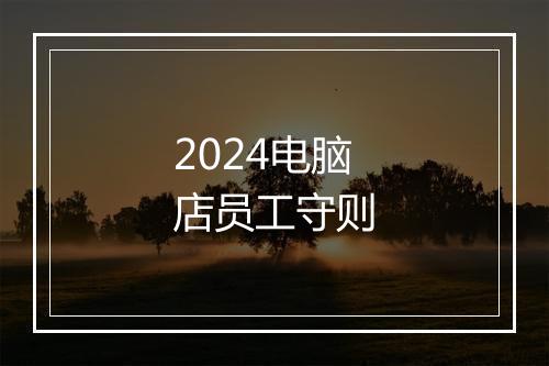 2024电脑店员工守则