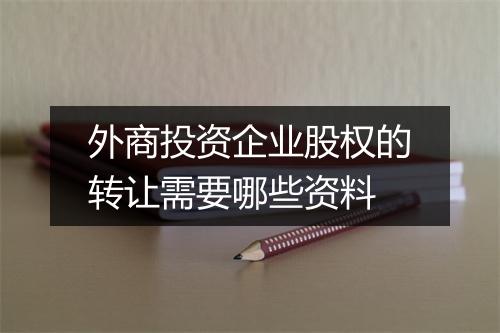外商投资企业股权的转让需要哪些资料