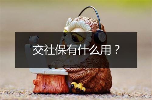 交社保有什么用？