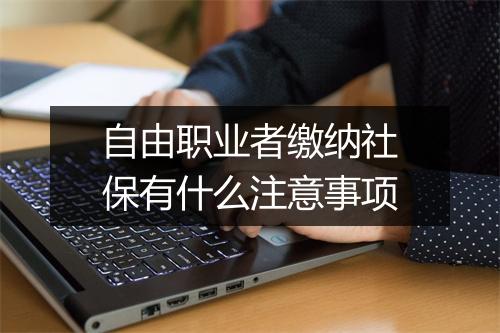 自由职业者缴纳社保有什么注意事项
