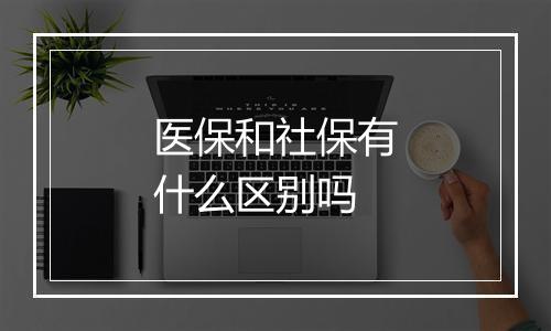 医保和社保有什么区别吗
