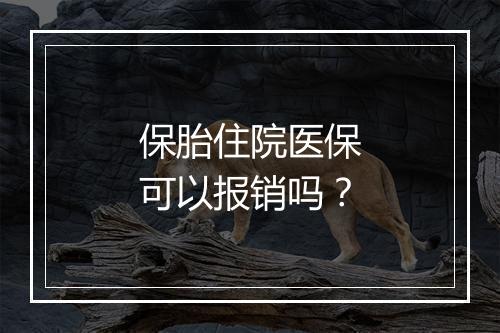 保胎住院医保可以报销吗？