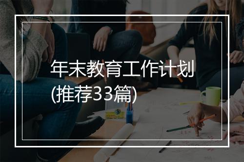 年末教育工作计划(推荐33篇)