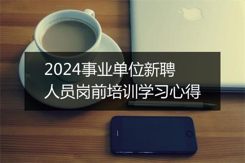2024事业单位新聘人员岗前培训学习心得