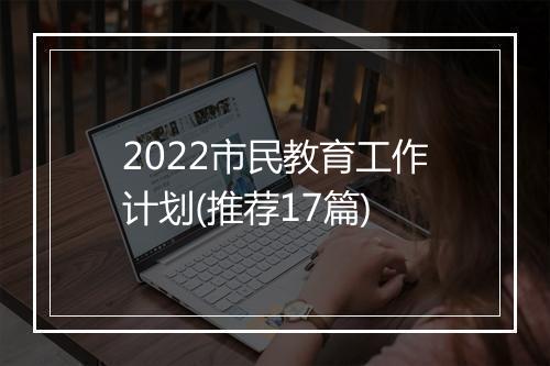 2022市民教育工作计划(推荐17篇)
