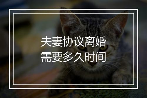 夫妻协议离婚需要多久时间