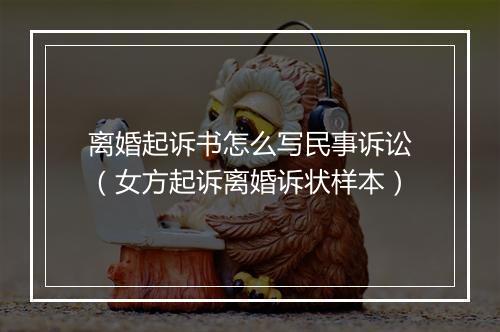 离婚起诉书怎么写民事诉讼（女方起诉离婚诉状样本）