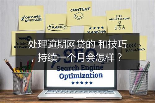 处理逾期网贷的 和技巧，持续一个月会怎样？